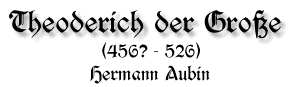 Theoderich der Große, 456 (?) - 526, von Hermann Aubin